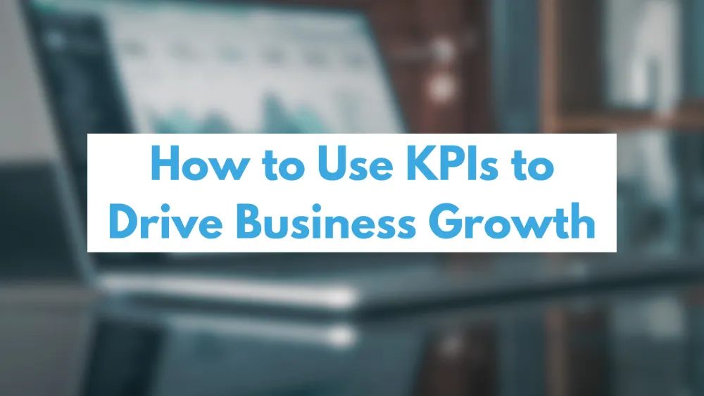 How to Use KPIs to Drive Business Growth