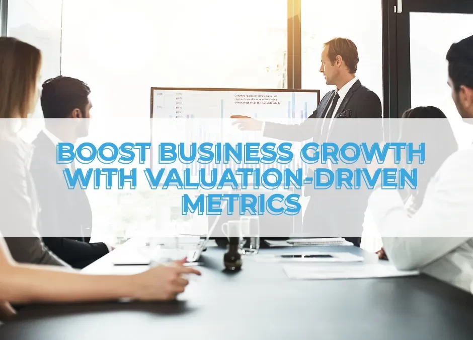 Harnessing the Power of Valuation-Driving Metrics for Business Growth